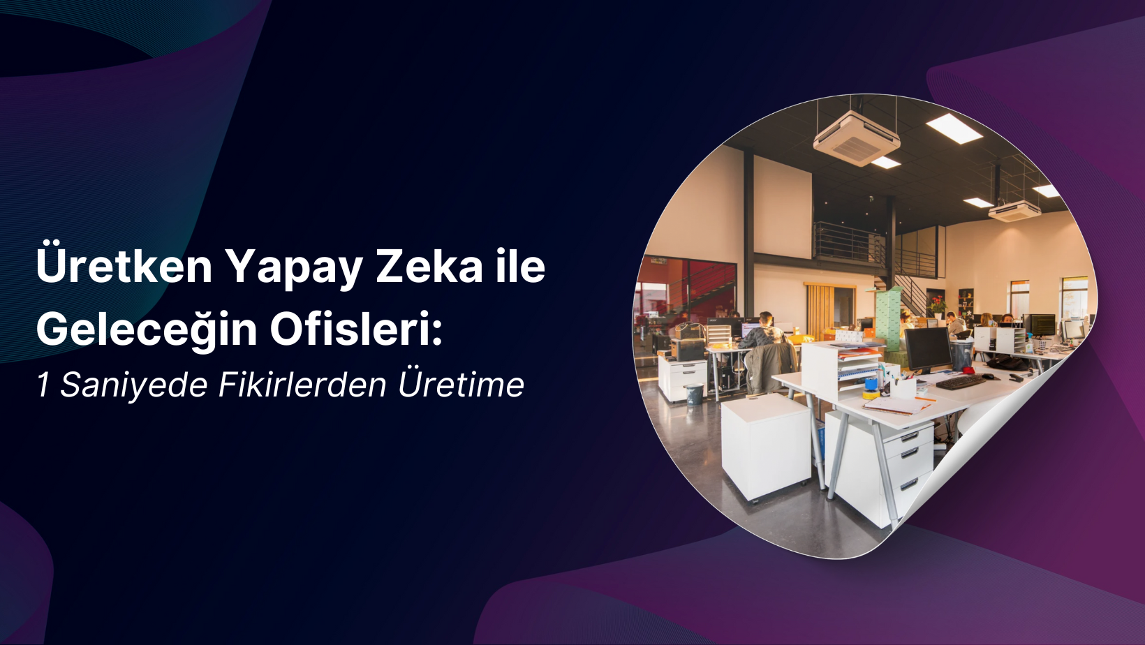 Üretken Yapay Zekâ ile Geleceğin Ofisleri: 1 Saniyede Fikirlerden Üretime